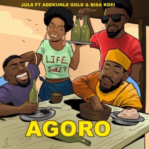 Juls - Agoro ft Bisa Kdei & Adekunle Gold