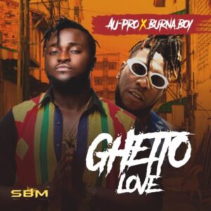 Au-Pro Ft. Burna Boy - Ghetto Love